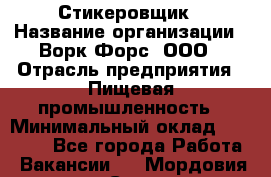 Стикеровщик › Название организации ­ Ворк Форс, ООО › Отрасль предприятия ­ Пищевая промышленность › Минимальный оклад ­ 27 000 - Все города Работа » Вакансии   . Мордовия респ.,Саранск г.